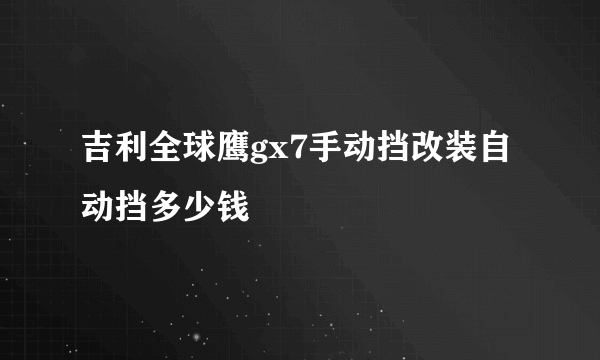 吉利全球鹰gx7手动挡改装自动挡多少钱