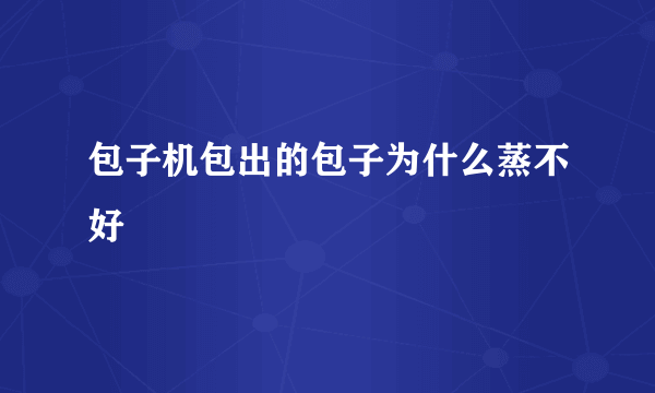 包子机包出的包子为什么蒸不好