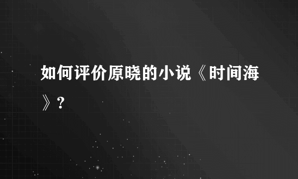 如何评价原晓的小说《时间海》?