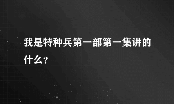 我是特种兵第一部第一集讲的什么？