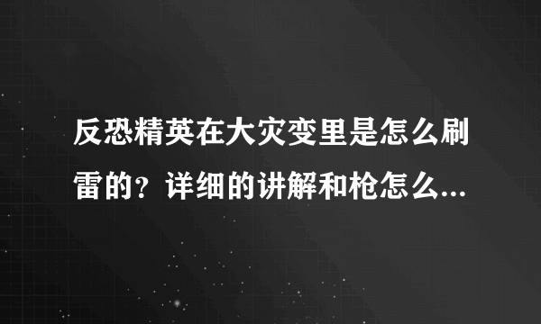 反恐精英在大灾变里是怎么刷雷的？详细的讲解和枪怎么配合用？