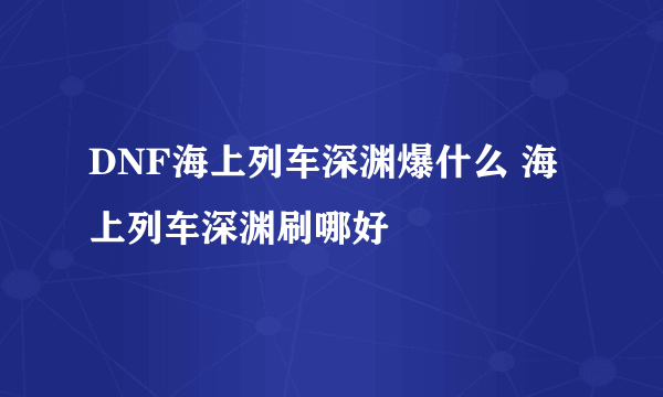 DNF海上列车深渊爆什么 海上列车深渊刷哪好