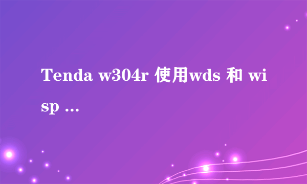 Tenda w304r 使用wds 和 wisp 哪个网速更快？