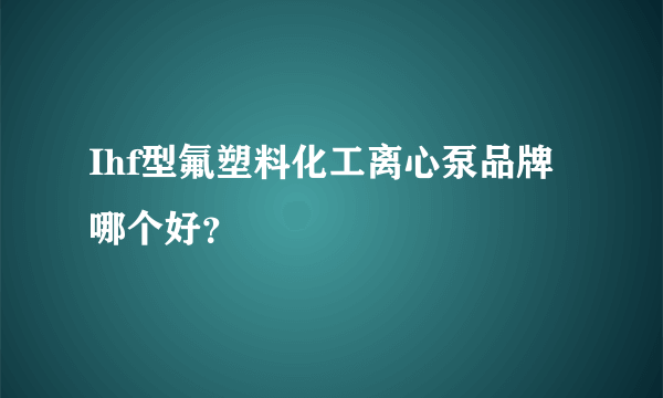 Ihf型氟塑料化工离心泵品牌哪个好？