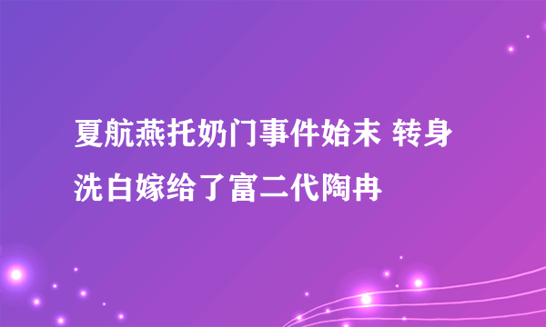 夏航燕托奶门事件始末 转身洗白嫁给了富二代陶冉