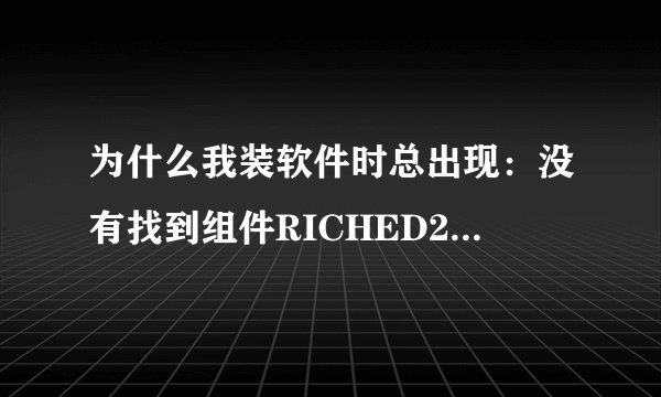 为什么我装软件时总出现：没有找到组件RICHED20.dll