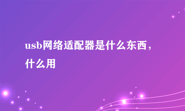 usb网络适配器是什么东西，什么用