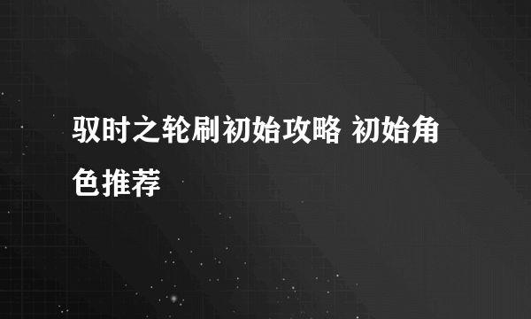 驭时之轮刷初始攻略 初始角色推荐