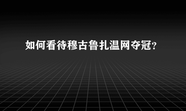 如何看待穆古鲁扎温网夺冠？