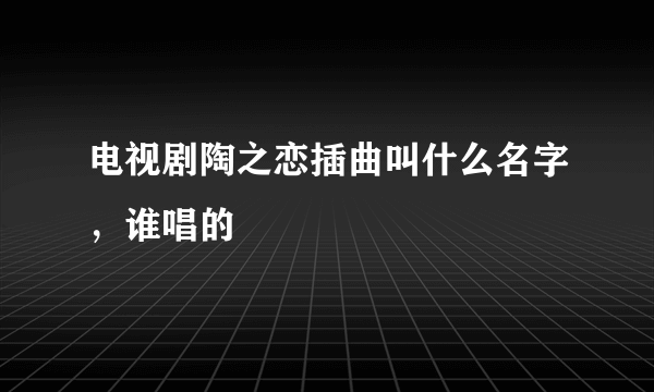 电视剧陶之恋插曲叫什么名字，谁唱的