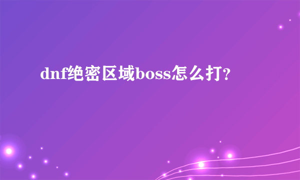 dnf绝密区域boss怎么打？