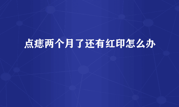 点痣两个月了还有红印怎么办