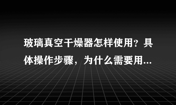 玻璃真空干燥器怎样使用？具体操作步骤，为什么需要用到五氧化二磷