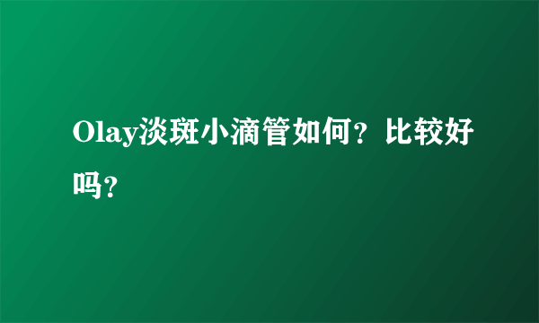 Olay淡斑小滴管如何？比较好吗？