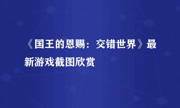 《国王的恩赐：交错世界》最新游戏截图欣赏