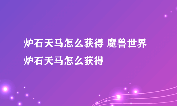 炉石天马怎么获得 魔兽世界炉石天马怎么获得