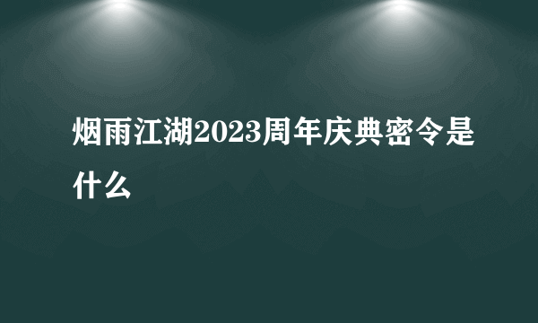 烟雨江湖2023周年庆典密令是什么