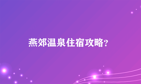 燕郊温泉住宿攻略？