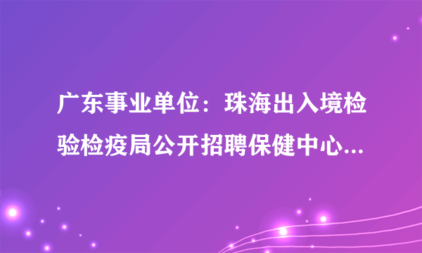 广东事业单位：珠海出入境检验检疫局公开招聘保健中心高层次技术人才公告