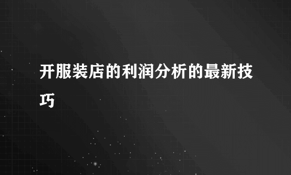 开服装店的利润分析的最新技巧