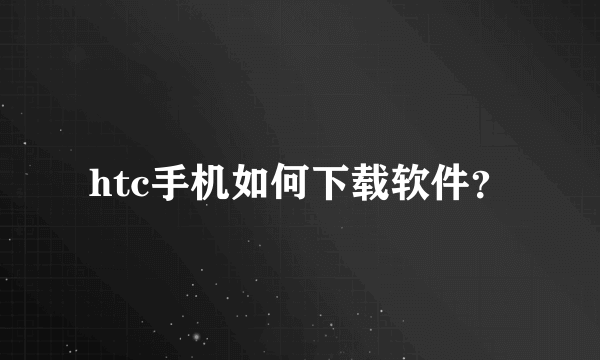 htc手机如何下载软件？