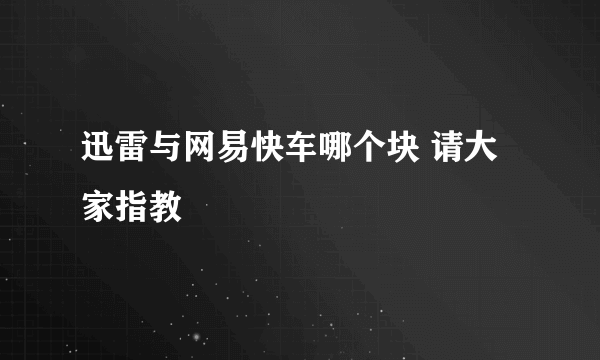 迅雷与网易快车哪个块 请大家指教