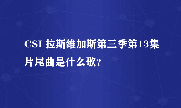 CSI 拉斯维加斯第三季第13集片尾曲是什么歌？