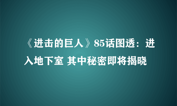 《进击的巨人》85话图透：进入地下室 其中秘密即将揭晓