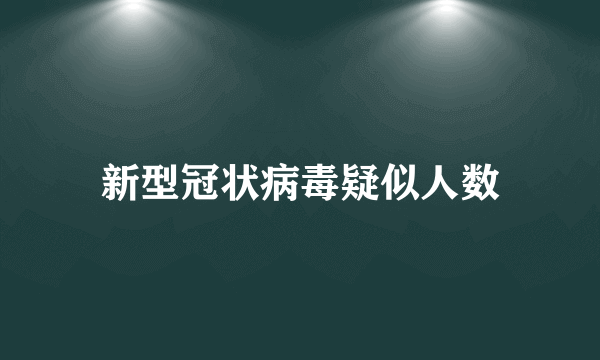 新型冠状病毒疑似人数