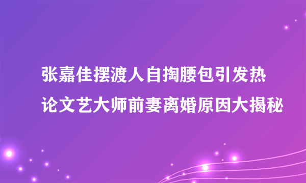 张嘉佳摆渡人自掏腰包引发热论文艺大师前妻离婚原因大揭秘