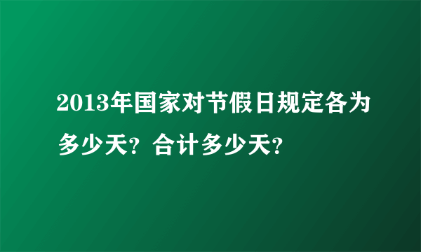 2013年国家对节假日规定各为多少天？合计多少天？