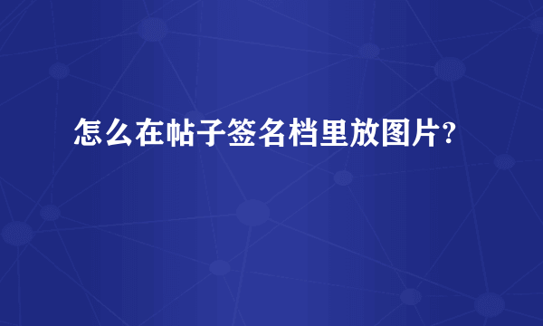 怎么在帖子签名档里放图片?