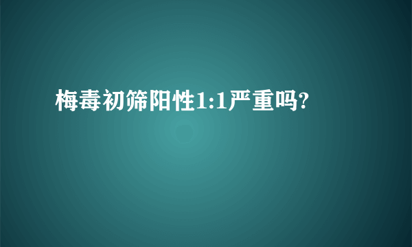 梅毒初筛阳性1:1严重吗?