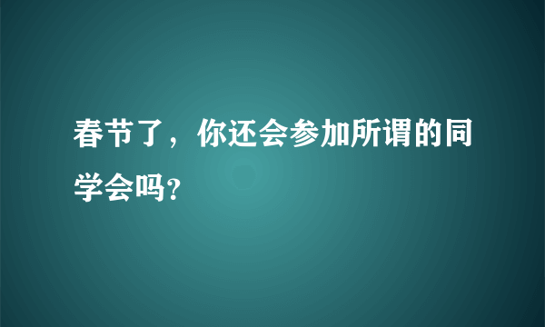 春节了，你还会参加所谓的同学会吗？