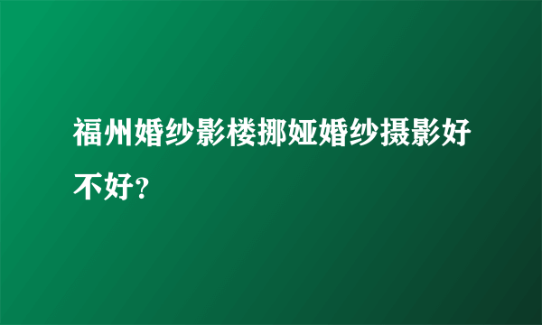 福州婚纱影楼挪娅婚纱摄影好不好？