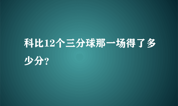 科比12个三分球那一场得了多少分？