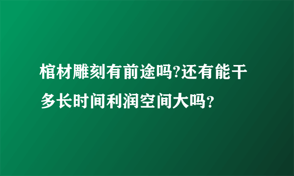 棺材雕刻有前途吗?还有能干多长时间利润空间大吗？