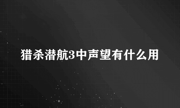 猎杀潜航3中声望有什么用