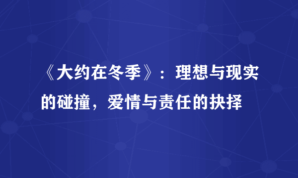 《大约在冬季》：理想与现实的碰撞，爱情与责任的抉择