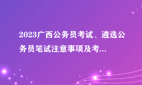 2023广西公务员考试、遴选公务员笔试注意事项及考点地图（南宁考区）