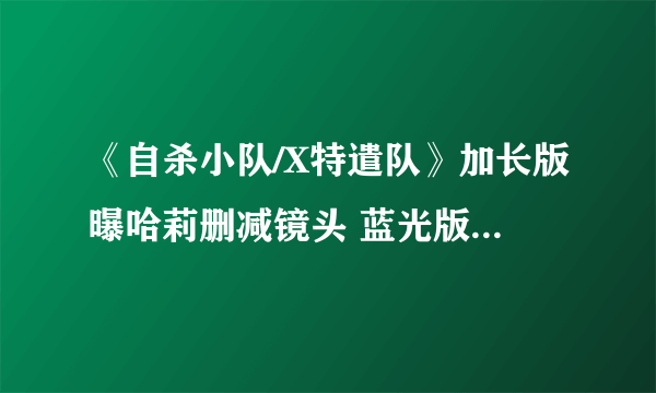 《自杀小队/X特遣队》加长版曝哈莉删减镜头 蓝光版年底发售