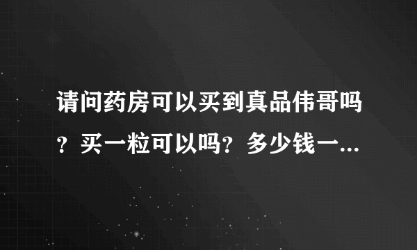 请问药房可以买到真品伟哥吗？买一粒可以吗？多少钱一...