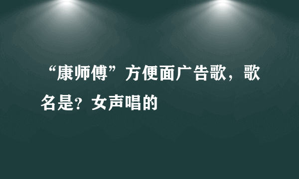 “康师傅”方便面广告歌，歌名是？女声唱的