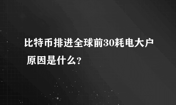 比特币排进全球前30耗电大户 原因是什么？