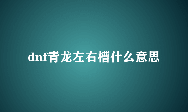 dnf青龙左右槽什么意思