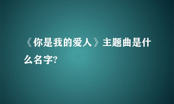 《你是我的爱人》主题曲是什么名字?