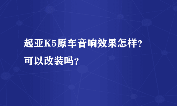 起亚K5原车音响效果怎样？可以改装吗？