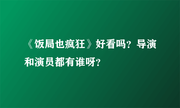 《饭局也疯狂》好看吗？导演和演员都有谁呀？