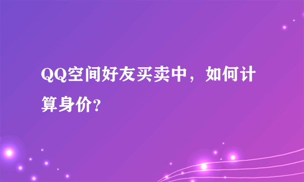 QQ空间好友买卖中，如何计算身价？