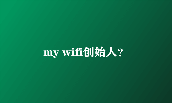 my wifi创始人？